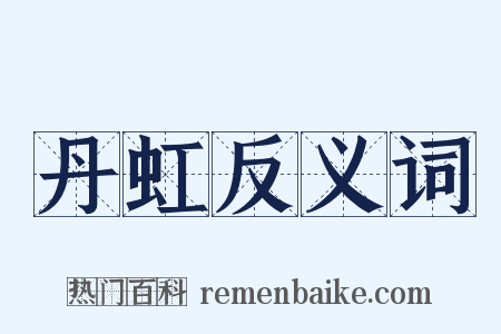 丹虹反义词是什么意思的图片